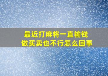 最近打麻将一直输钱 做买卖也不行怎么回事